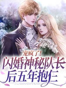 完结版《宠疯了！闪婚神秘队长后五年抱仨》免费阅读