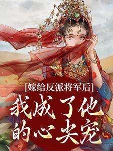 小说完整版《嫁给反派将军后，我成了他的心尖宠》免费阅读