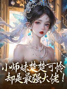 《小师妹楚楚可怜，却是最强大佬！》鸣悠完整版小说免费阅读