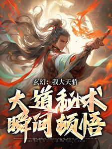 《玄幻：我大天骄，大道秘术瞬间顿悟》纪玄小说免费阅读完整版