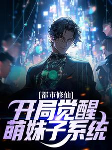 完结版《都市修仙：开局觉醒萌妹子系统》免费阅读