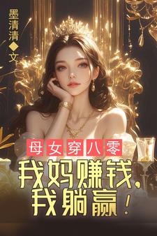 完结版《母女穿八零，我妈赚钱，我躺赢！》免费阅读