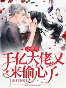 完结版《分手后，千亿渣男爆改舔狗求复合》免费阅读