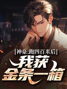 完结版《神豪：跑四百米后，我获金条一箱》章节阅读