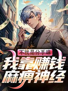 小说完整版《不就是分手嘛！我靠赚钱麻痹神经》免费阅读