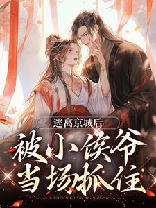 小说完整版《逃离京城后，被小侯爷当场抓住》免费阅读