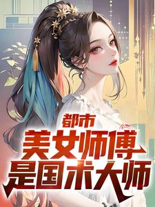 都市：美女师傅是国术大师小说无弹窗阅读的网站推荐