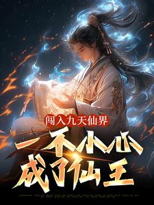 完整版《闯入九天仙界，一不小心成了仙王》小说免费阅读