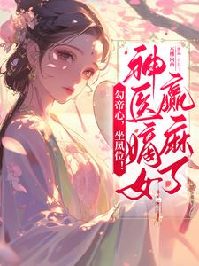 勾帝心，坐凤位！神医嫡女赢麻了免费阅读，勾帝心，坐凤位！神医嫡女赢麻了章节目录