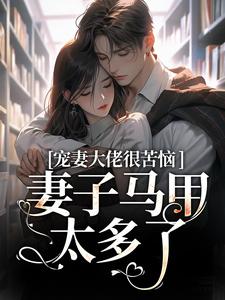 完结版《宠妻大佬很苦恼，妻子马甲太多了！》章节阅读