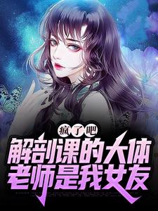 小说完整版《疯了吧，解剖课的大体老师是我女友》免费阅读