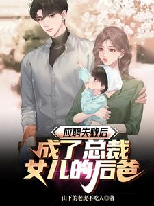 完结版《应聘失败后，成了总裁女儿的后爸》章节目录在线阅读