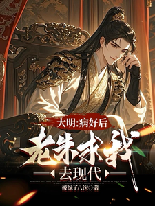 张北玄完整版《大明：治好病后，老朱求我去现代》小说免费阅读