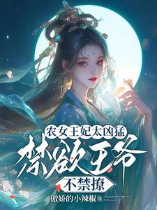 完整版小说《农女王妃太凶猛，禁欲王爷不禁撩》免费阅读