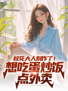 完結版《校花大人別作了！想吃蛋炒飯點外賣》章節閱讀