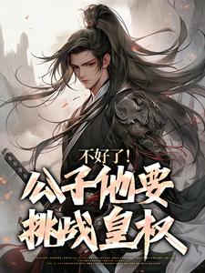 《不好了！公子他要挑戰皇權》全集免費在線閱讀（藍武朱元璋）