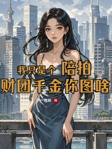 已完結小說《我只是個陪拍，財團千金你圖啥》最新章節