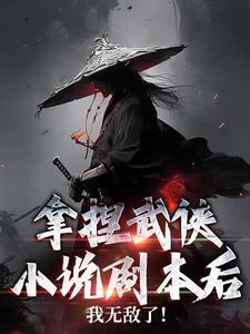 拿捏武俠小說劇本後，我無敵了！完整版小說免費閱讀，拿捏武俠小說劇本後，我無敵了！小說