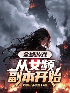 完結版《全球遊戲，從女頻副本開始》在線免費閱讀