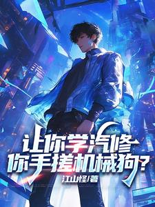 完結版《讓你學汽修，你手搓機械狗？》章節閱讀