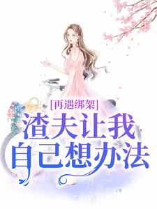 完整版《再遇綁架，渣夫讓我自己想辦法》小說免費閱讀