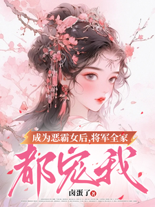 《成為惡霸女後，將軍全家都寵我》小說免費閱讀完整版