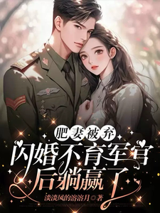 完整版《肥妻被棄，閃婚不育軍官後躺贏了》小說免費閱讀