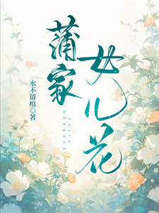 已完結小說《蒲家女兒花》在線章節閱讀