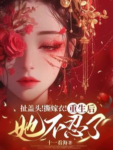 完結版《扯蓋頭！撕嫁衣！重生後她不忍了》章節閱讀