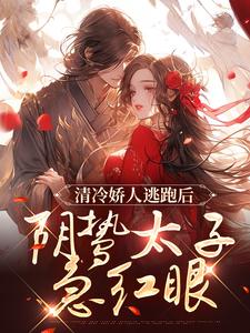 小說《清冷嬌人逃跑後，陰鷙太子急紅眼》在線章節閱讀