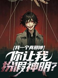 《我一個真邪神，你讓我扮假神明？》秦玉小說免費閱讀完整版