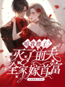 小說完整版《噶我腰子？滅了前夫全家嫁首富》免費閱讀