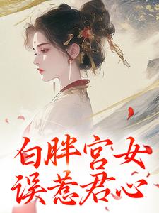 小說《白胖宮女，誤惹君心》完整版在線章節免費閱讀