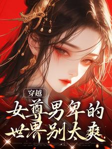 完結版《穿越：女尊男卑的世界別太爽》章節目錄在線閱讀