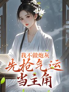 完結版《我不做炮灰，先搶氣運當主角》章節目錄在線閱讀