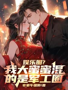 完結版《娛樂圈？我大蜜蜜混的是軍工圈》章節目錄在線閱讀