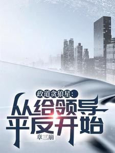 完整版《政道貪狼星：從給領導平反開始》小說免費閱讀