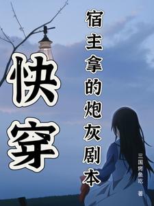 完整版《快穿：宿主拿的炮灰劇本》小說免費閱讀