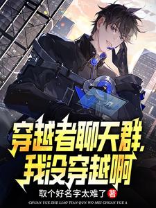 完結版《穿越者聊天群，我沒穿越啊》章節閱讀