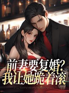 小說《前妻要復婚？我讓她跪著滾》在線章節閱讀