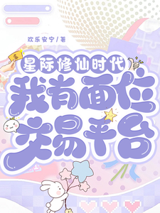 星際修仙時代：我有面位交易平臺完整版小說免費閱讀，星際修仙時代：我有面位交易平臺小說