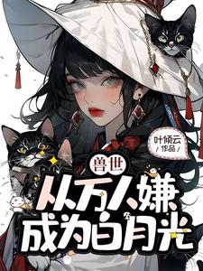 《獸世，從萬人嫌成為白月光》葉知薇小說免費閱讀完整版