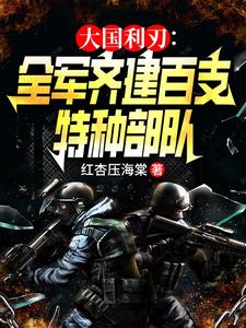 《大國利刃：全軍齊建百支特種部隊》林川唐林小說免費閱讀完整版