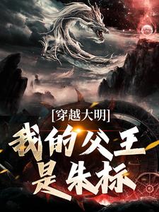 《穿越大明，我的父王是朱標》小說章節在線試讀，《穿越大明，我的父王是朱標》最新章節目錄