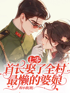 已完結小說《七零：首長娶了全村最懶的婆娘》章節免費閱讀