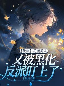 完整版《【快穿】花瓶美人又被黑化反派盯上了》小說免費閱讀