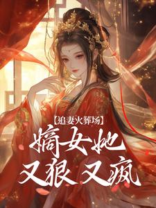 小說《追妻火葬場：嫡女她又狠又瘋》章節免費閱讀