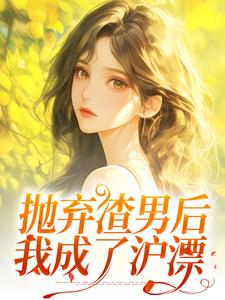 《拋棄渣男後，我成了滬漂》小說免費閱讀完整版