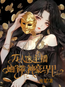 爽！萬人迷主播她自帶神豪馬甲完整版小說免費閱讀，爽！萬人迷主播她自帶神豪馬甲小說