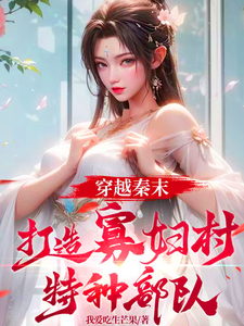 完整版小說《穿越秦末，打造寡婦村特種部隊》免費閱讀